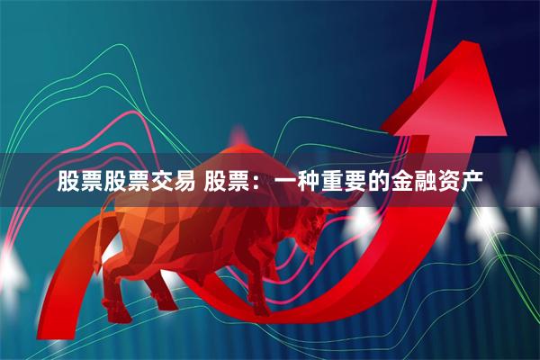 股票股票交易 股票：一种重要的金融资产