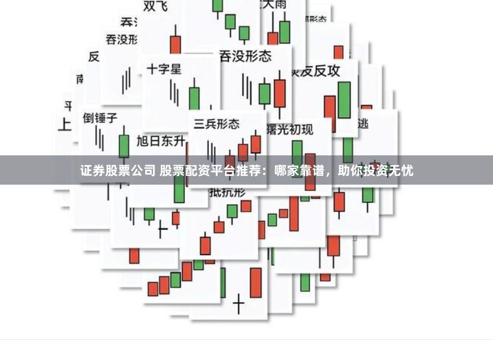 证券股票公司 股票配资平台推荐：哪家靠谱，助你投资无忧