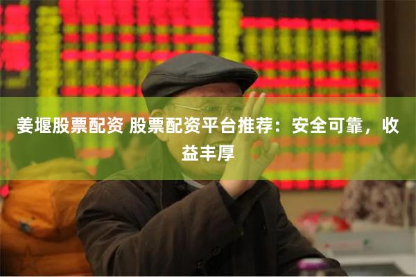 姜堰股票配资 股票配资平台推荐：安全可靠，收益丰厚