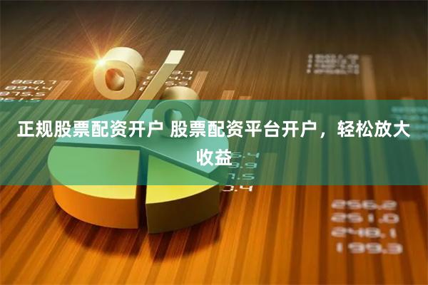 正规股票配资开户 股票配资平台开户，轻松放大收益