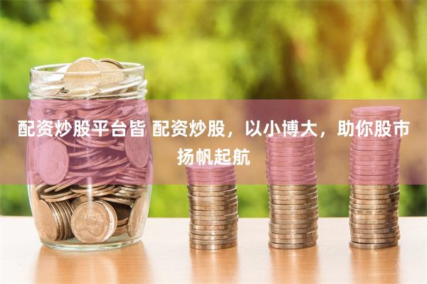 配资炒股平台皆 配资炒股，以小博大，助你股市扬帆起航