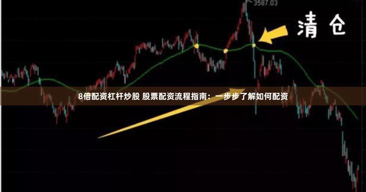8倍配资杠杆炒股 股票配资流程指南：一步步了解如何配资