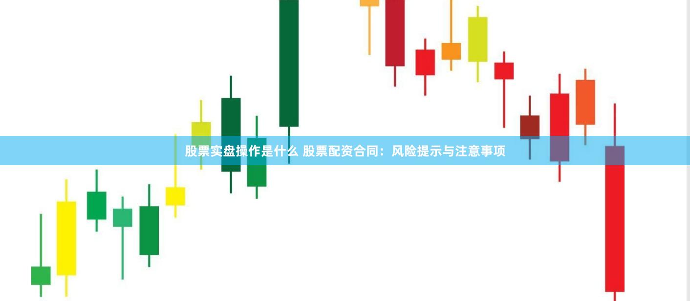 股票实盘操作是什么 股票配资合同：风险提示与注意事项