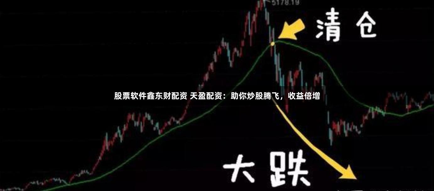 股票软件鑫东财配资 天盈配资：助你炒股腾飞，收益倍增