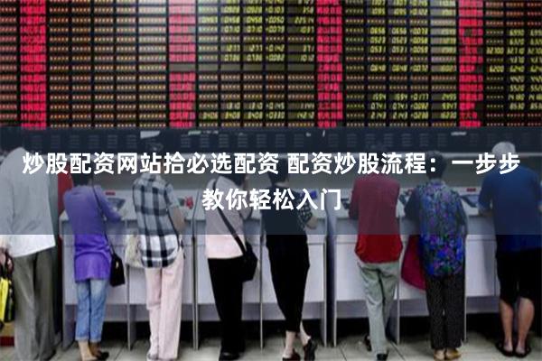 炒股配资网站拾必选配资 配资炒股流程：一步步教你轻松入门