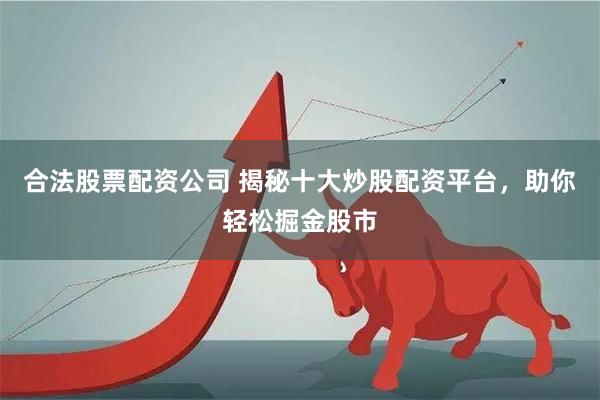 合法股票配资公司 揭秘十大炒股配资平台，助你轻松掘金股市
