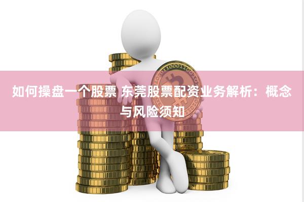 如何操盘一个股票 东莞股票配资业务解析：概念与风险须知