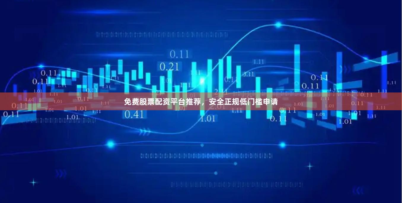 免费股票配资平台推荐，安全正规低门槛申请