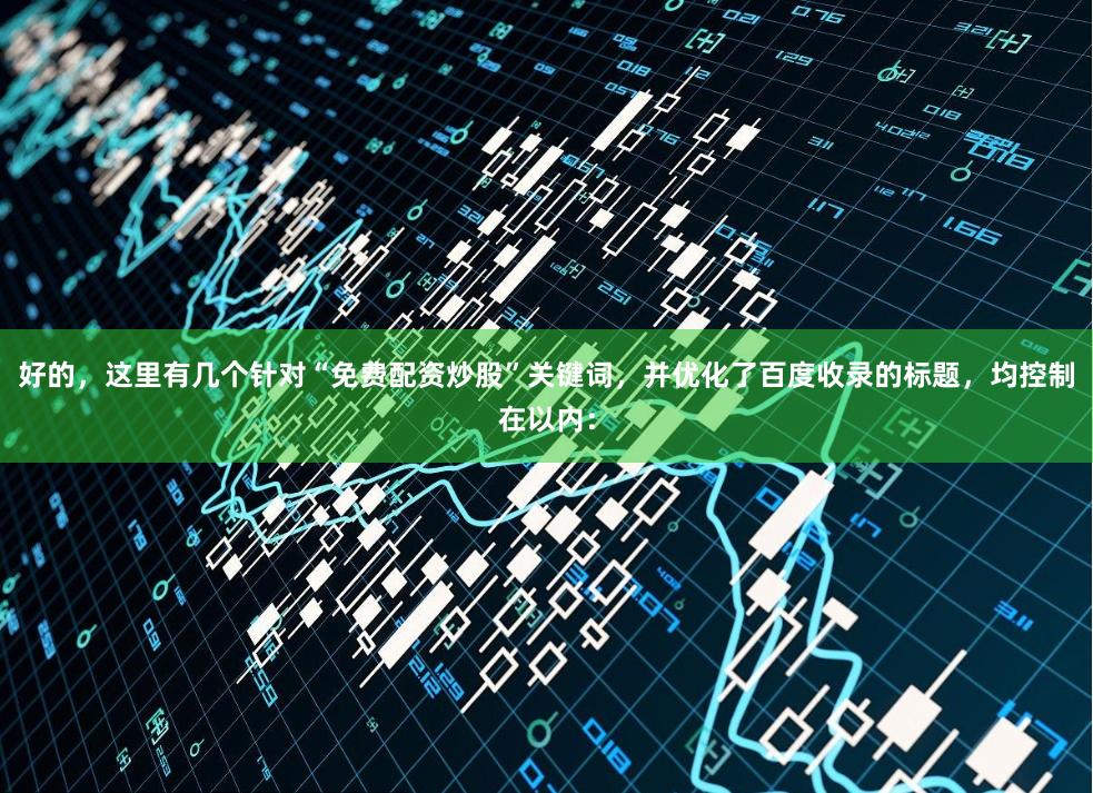 好的，这里有几个针对“免费配资炒股”关键词，并优化了百度收录的标题，均控制在以内：