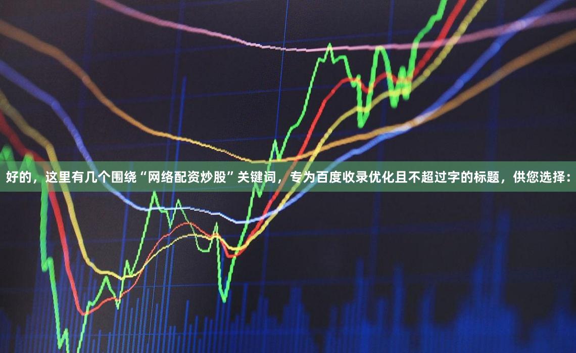 好的，这里有几个围绕“网络配资炒股”关键词，专为百度收录优化且不超过字的标题，供您选择：