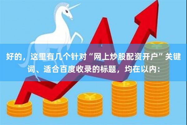 好的，这里有几个针对“网上炒股配资开户”关键词、适合百度收录的标题，均在以内：