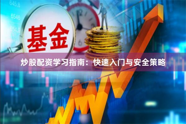 炒股配资学习指南：快速入门与安全策略