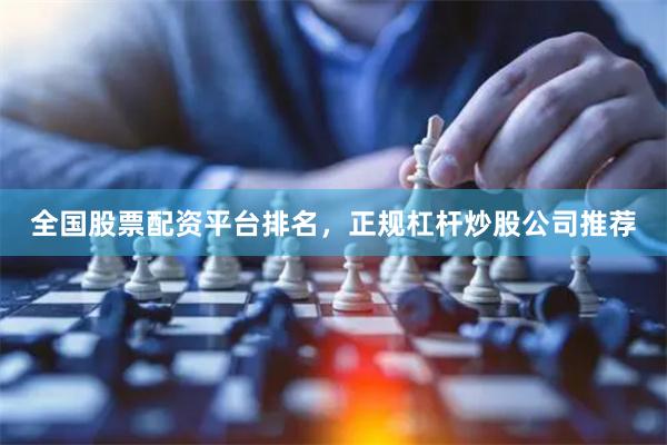 全国股票配资平台排名，正规杠杆炒股公司推荐