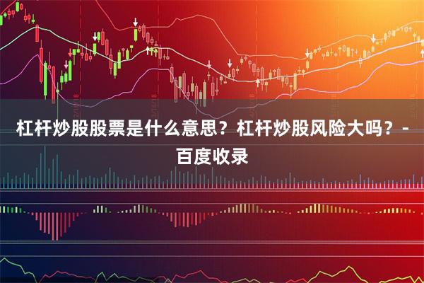杠杆炒股股票是什么意思？杠杆炒股风险大吗？-百度收录