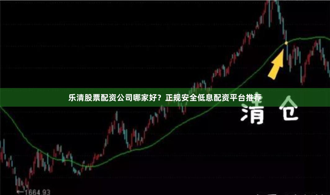 乐清股票配资公司哪家好？正规安全低息配资平台推荐